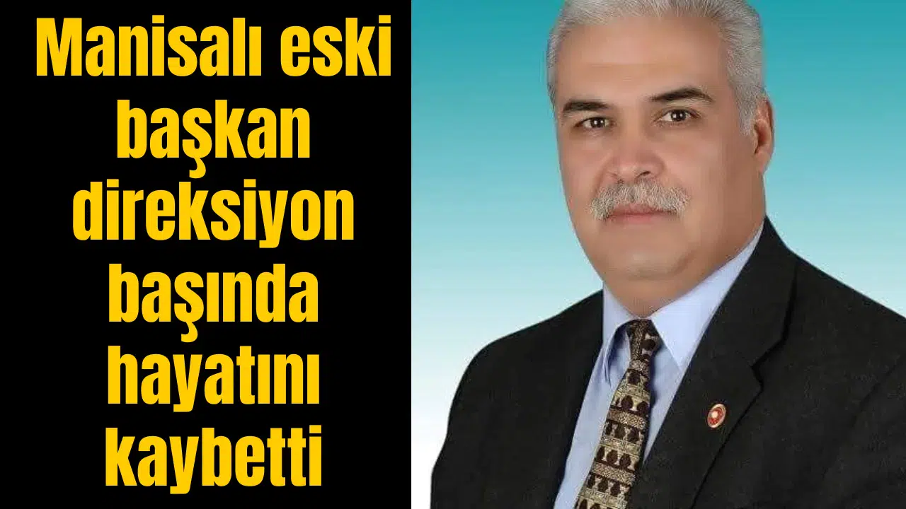 Manisalı eski başkan direksiyon başında hayatını kaybetti
