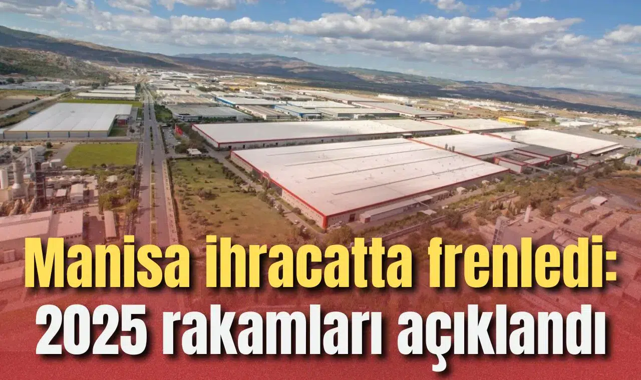 Manisa ihracatta frenledi: 2025 rakamları açıklandı