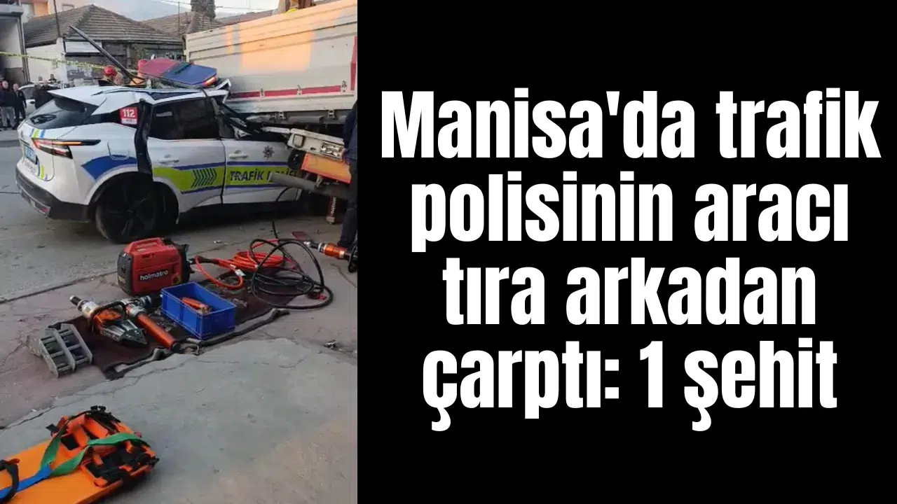 Manisa'da trafik polisinin aracı tıra arkadan çarptı: 1 şehit