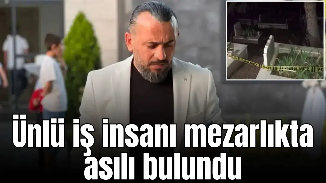 Ünlü iş insanı mezarlıkta asılı bulundu!