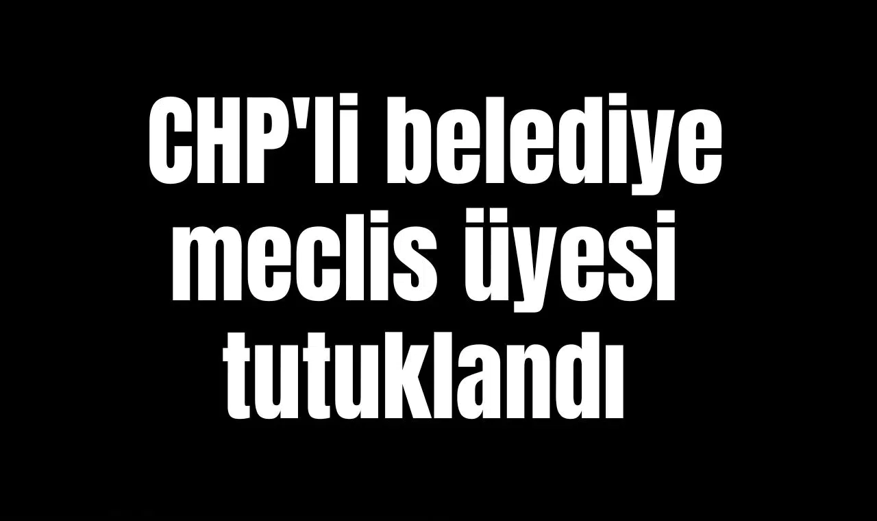 CHP'li belediye meclis üyesi tutuklandı