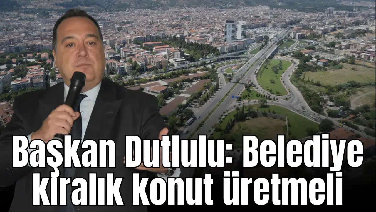 Başkan Dutlulu: Belediye kiralık konut üretmeli