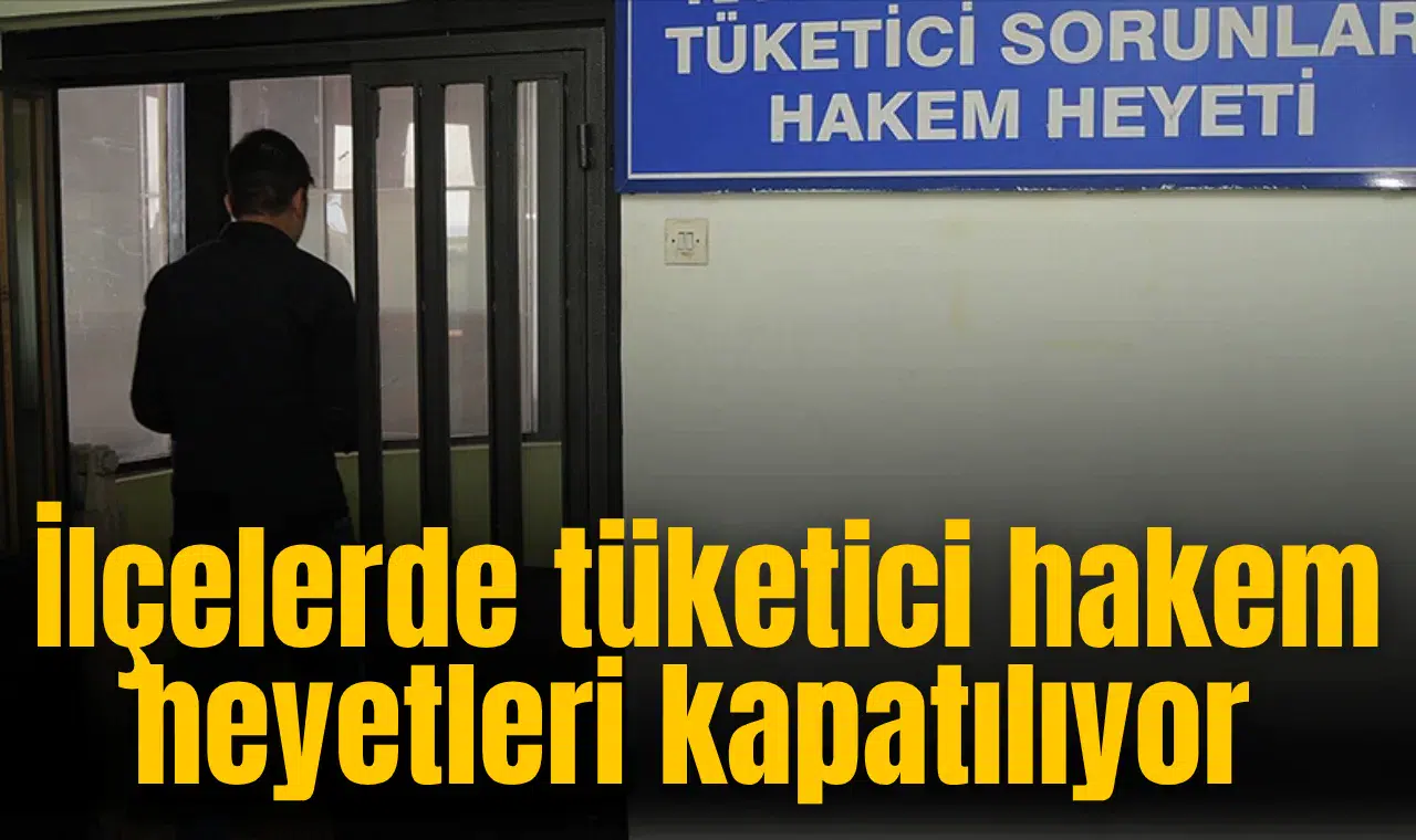 İlçelerde tüketici hakem heyetleri kapatılıyor