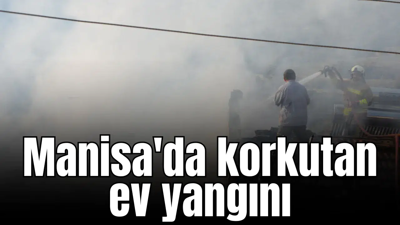 Manisa'da korkutan ev yangını