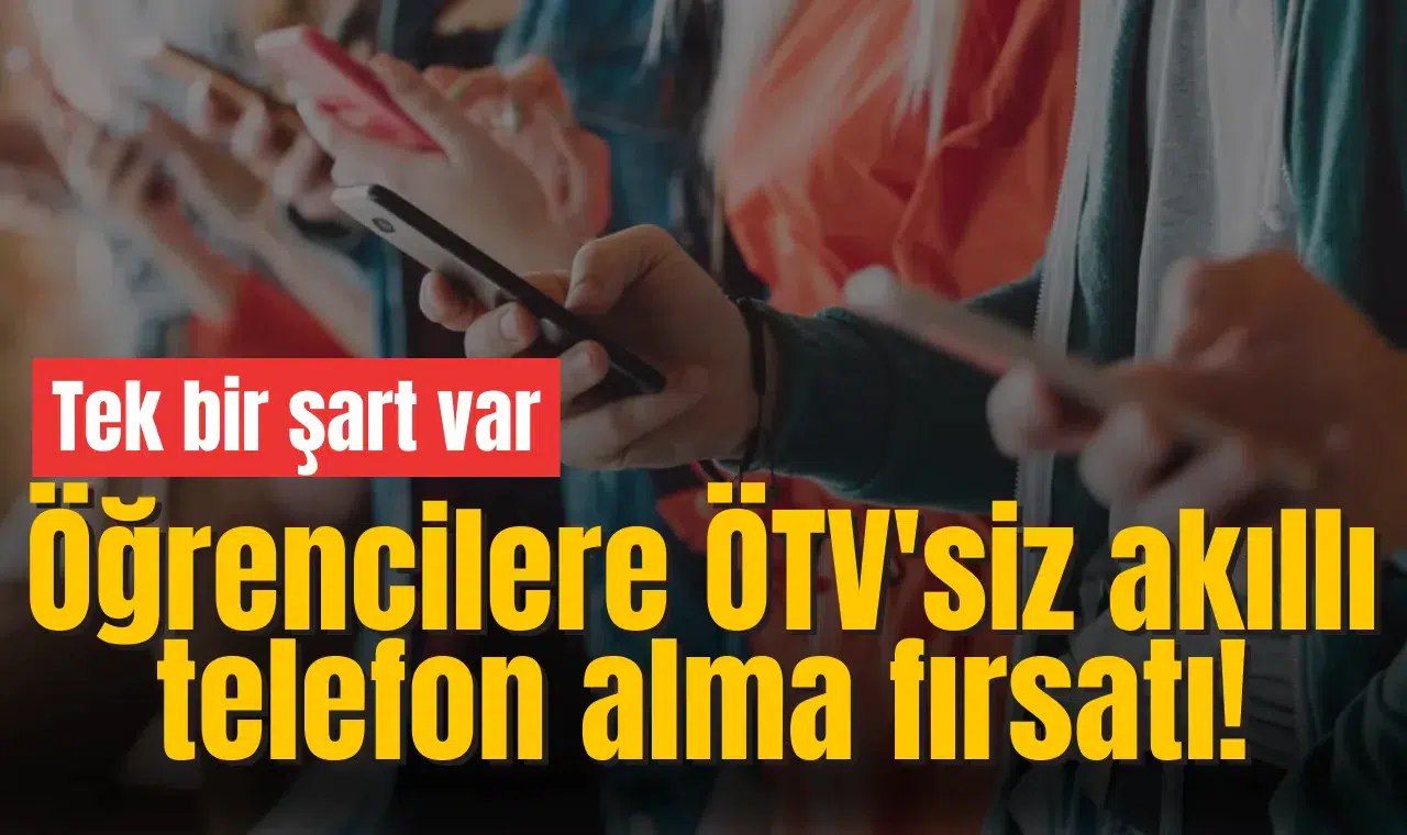 Öğrencilere ÖTV'siz akıllı telefon alma fırsatı! Tek bir şart var