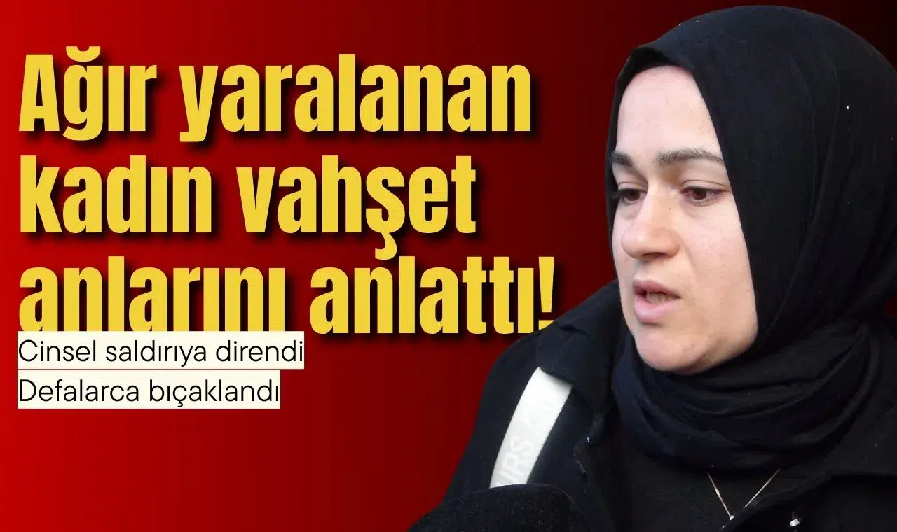 Ağır yaralanan kadın vahşet anlarını anlattı!