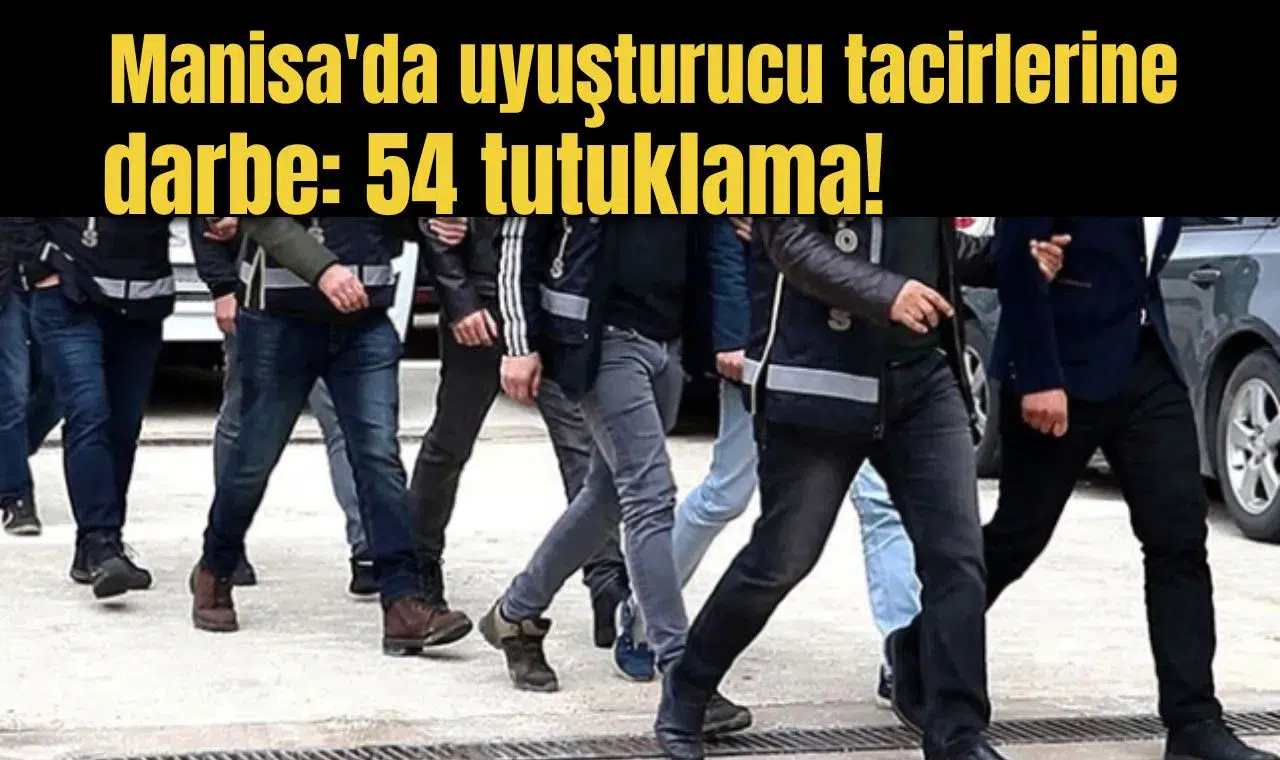 Manisa'da uyuşturucu tacirlerine darbe: 54 tutuklama!