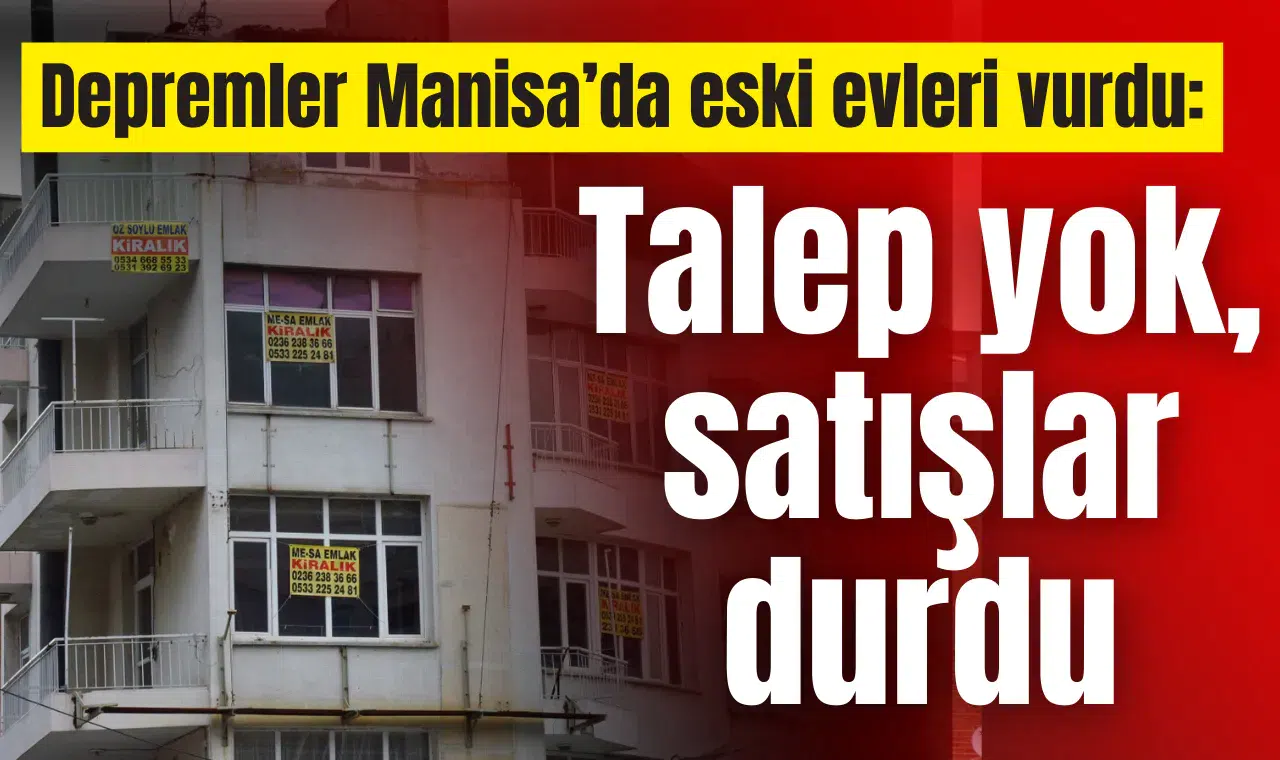 Depremler Manisa’da eski evleri vurdu: Talep yok, satışlar durdu