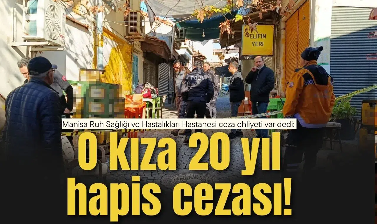 ManisaRuh Sağlığı ve Hastalıkları Hastanesi ceza ehliyeti var dedi: O kıza 20 yıl hapis cezası!