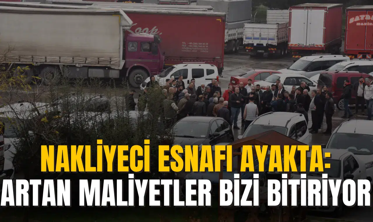 NAKLİYECİ ESNAFI AYAKTA:  ARTAN MALİYETLER BİZİ BİTİRİYOR