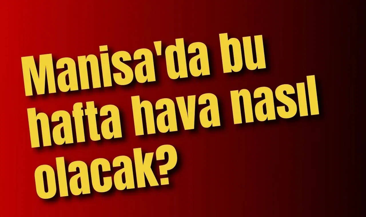 Manisa'da bu hafta hava nasıl olacak?