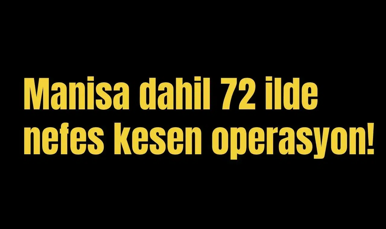 Manisa dahil 72 ilde nefes kesen operasyon!