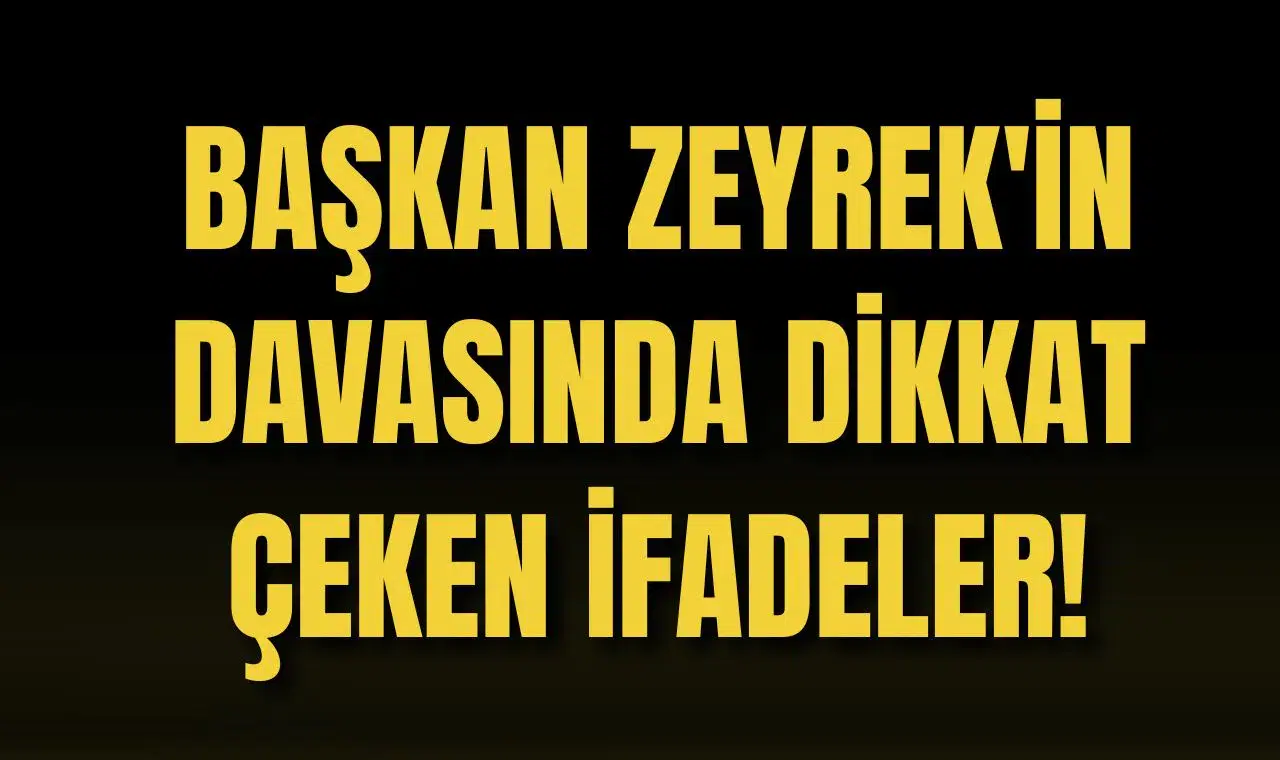 BAŞKAN ZEYREK'İN DAVASINDA DİKKAT ÇEKEN İFADELER!