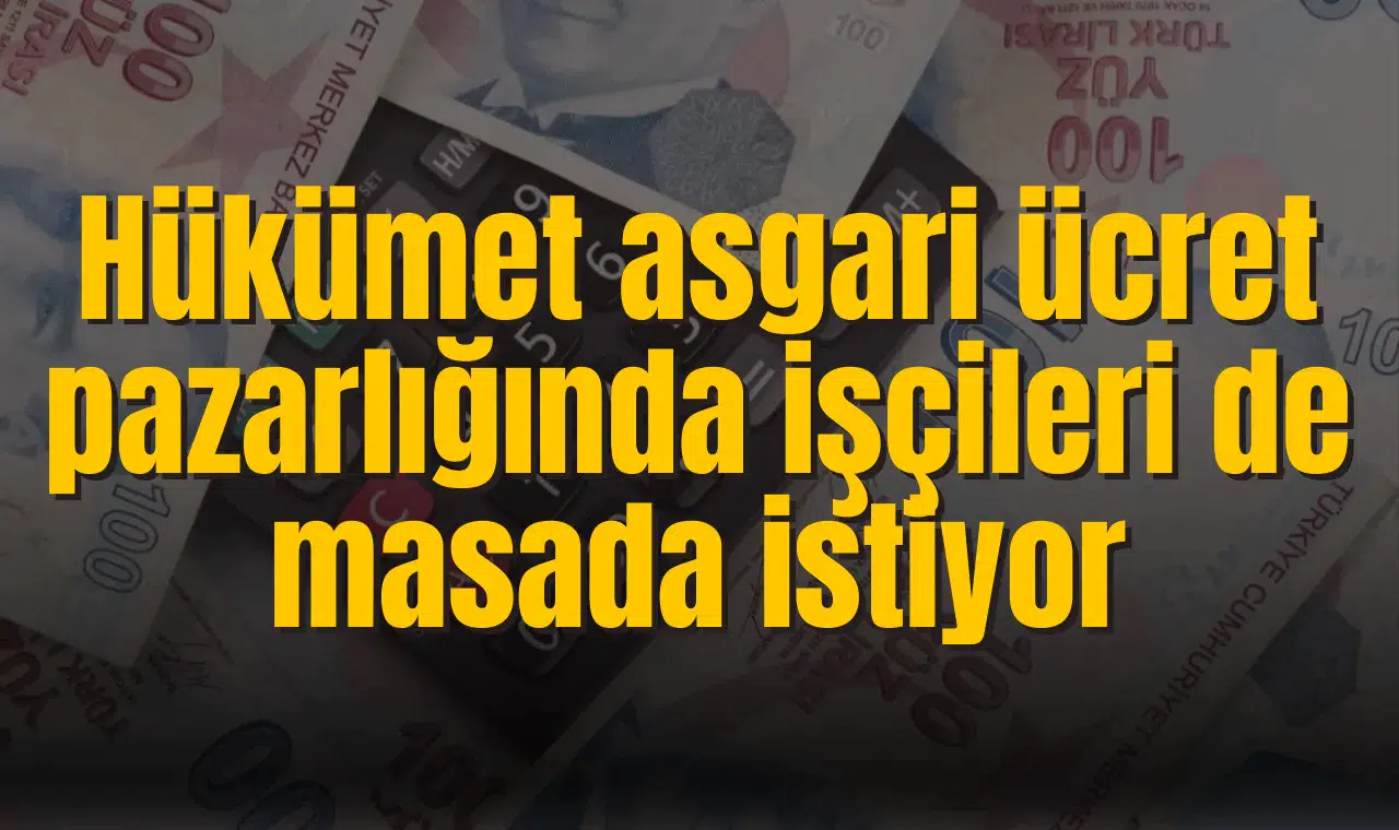 Hükümet asgari ücret pazarlığında işçileri de masada istiyor