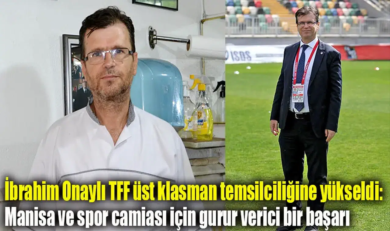 İbrahim Onaylı TFF üst klasman temsilciliğine yükseldi: Manisa ve spor camiası için gurur verici bir başarı
