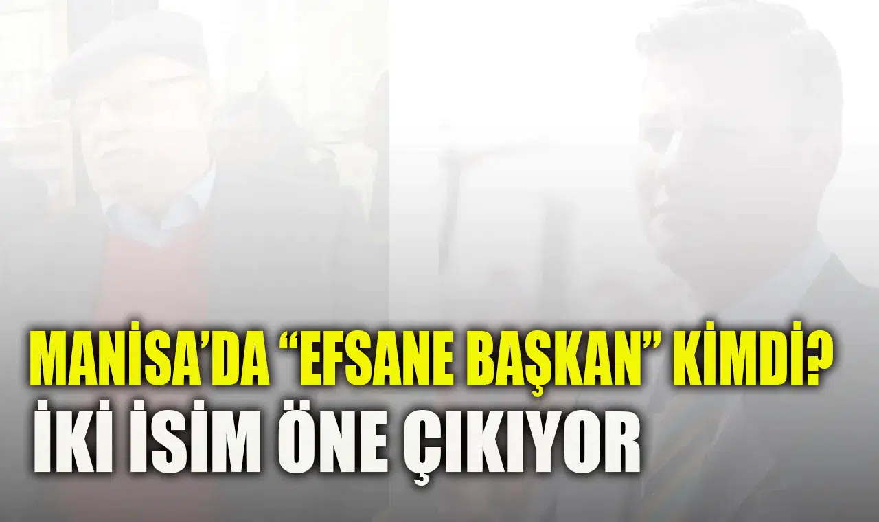 MANİSA’DA “EFSANE BAŞKAN” KİMDİ? İKİ İSİM ÖNE ÇIKIYOR