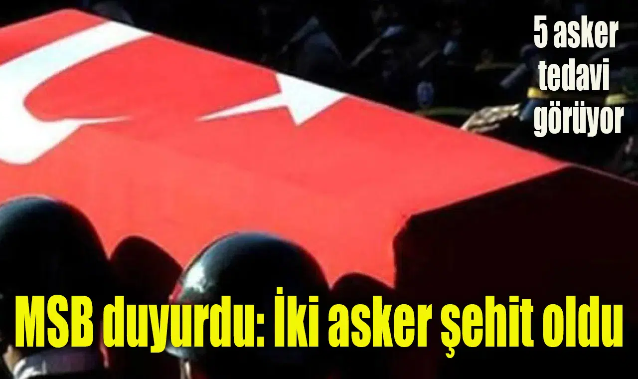 MSB duyurdu: İki asker şehit oldu, 5 asker tedavi altında