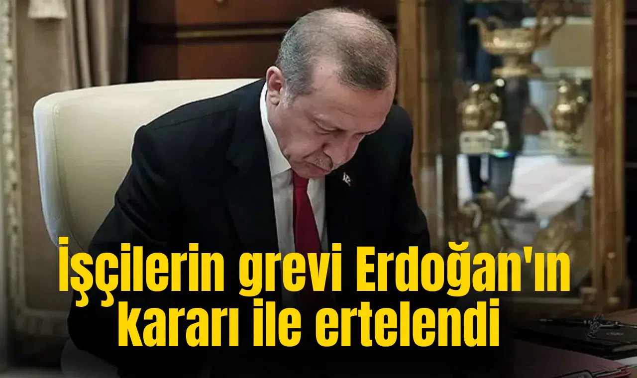 İşçilerin grevi Cumhurbaşkanı Erdoğan'ın kararı ile ertelendi