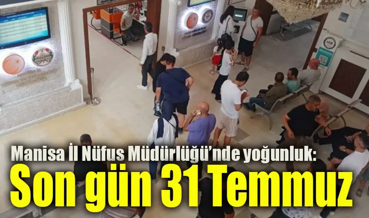 Manisa İl Nüfus Müdürlüğü’nde yoğunluk: Son gün 31 Temmuz