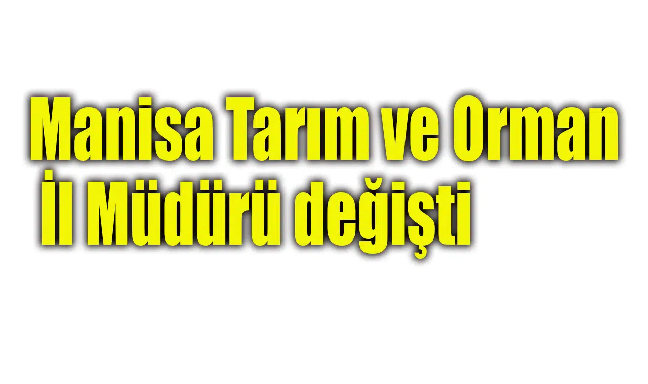 Manisa Tarım ve Orman İl Müdürü değişti