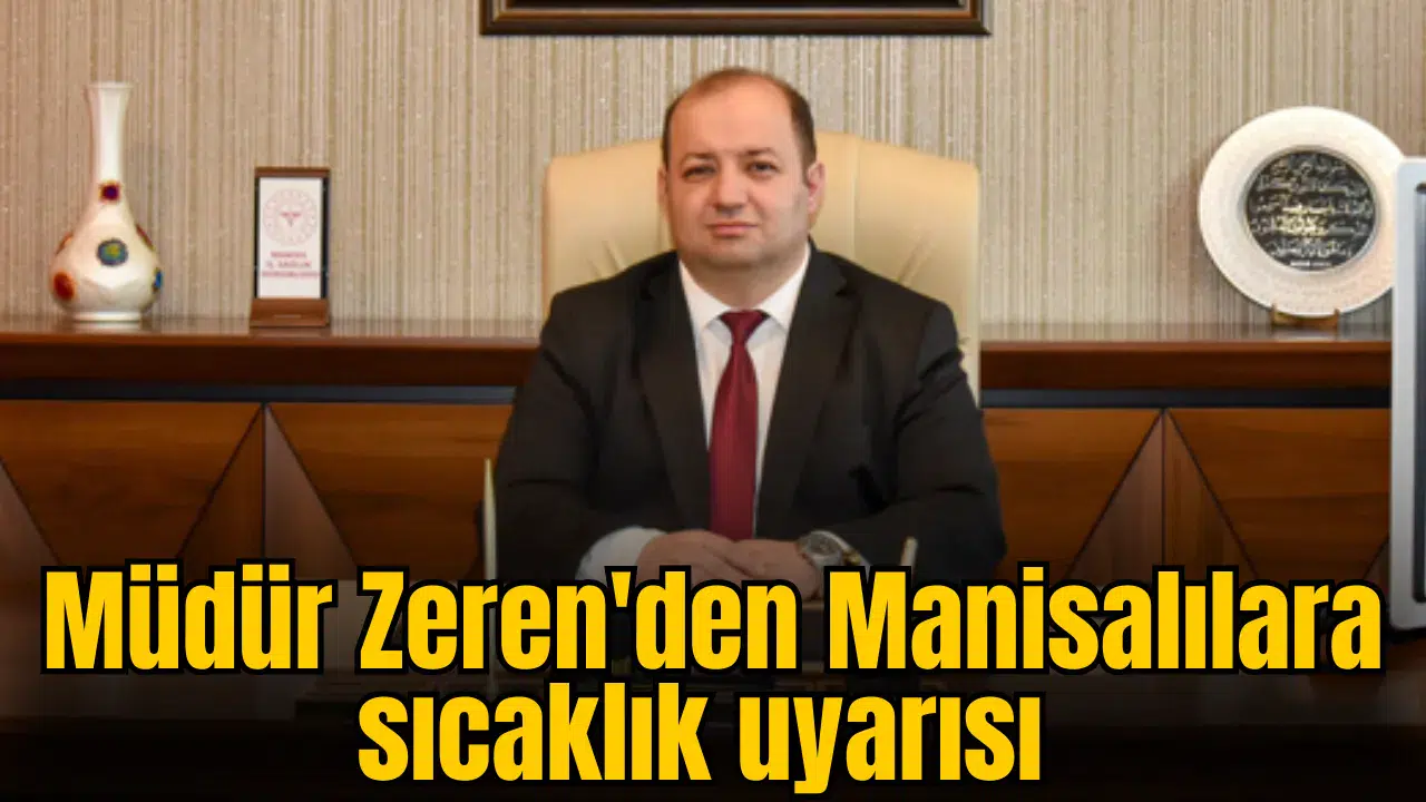 Müdür Zeren'den Manisalılara sıcaklık uyarısı