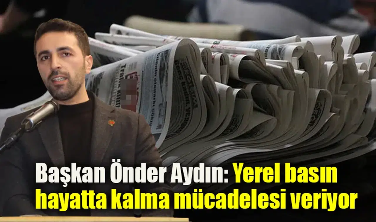 Başkan Önder Aydın: Yerel basın hayatta kalma mücadelesi veriyor