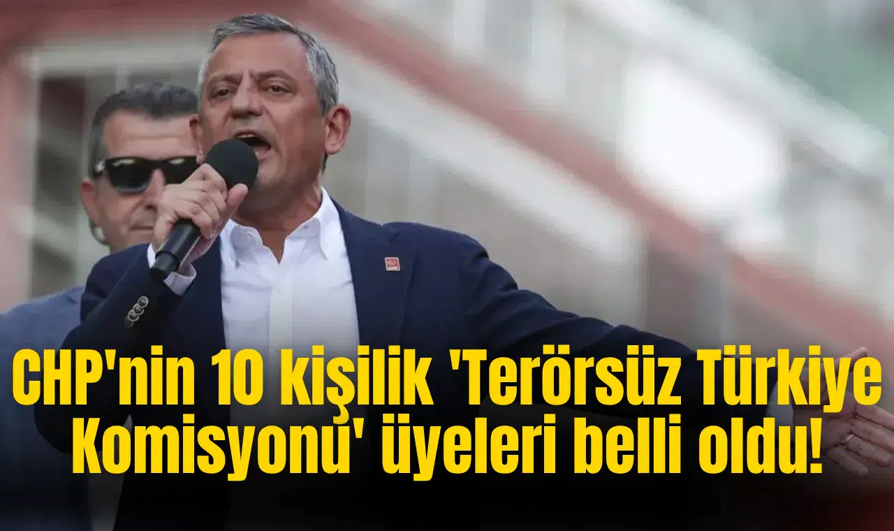 CHP'nin 10 kişilik 'Terörsüz Türkiye Komisyonu' üyeleri belli oldu!