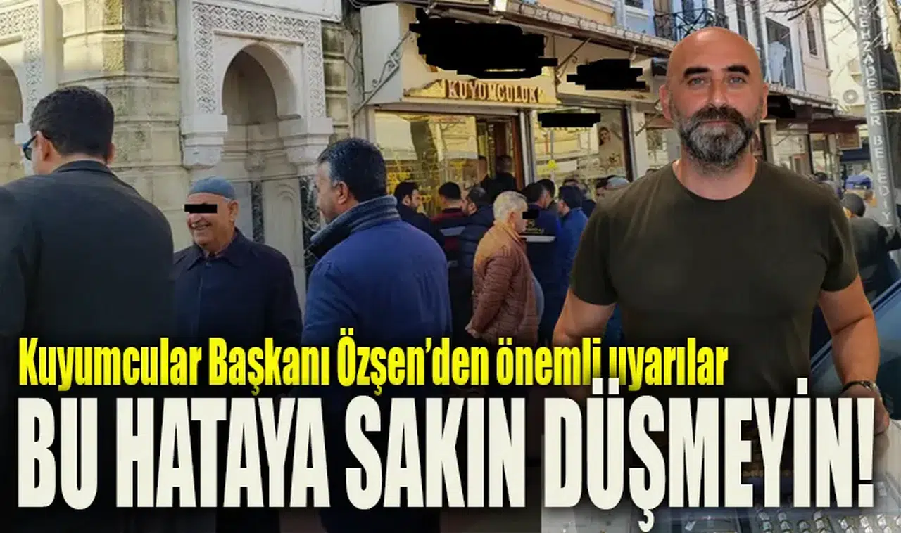 Kuyumcular Başkanı Özşen’den önemli uyarılar