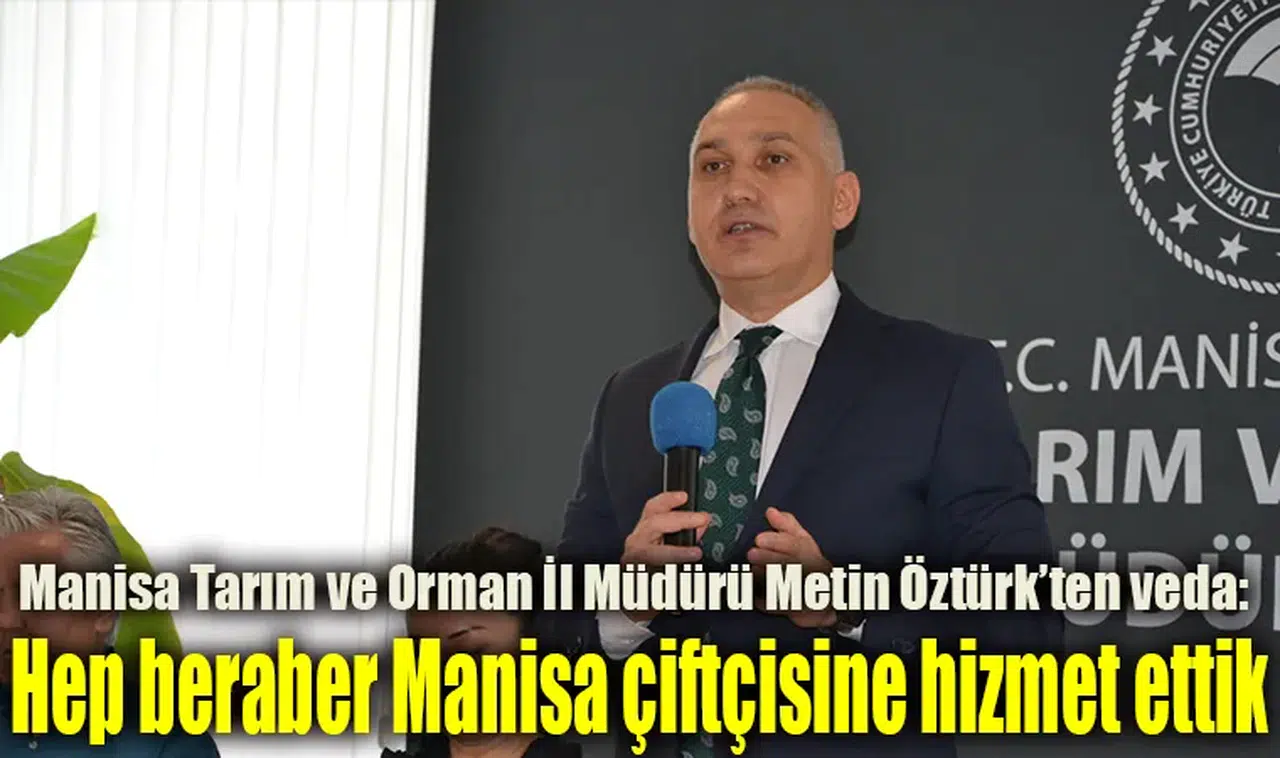 Manisa Tarım ve Orman İl Müdürü Metin Öztürk’ten veda:  Hep beraber Manisa çiftçisine hizmet ettik