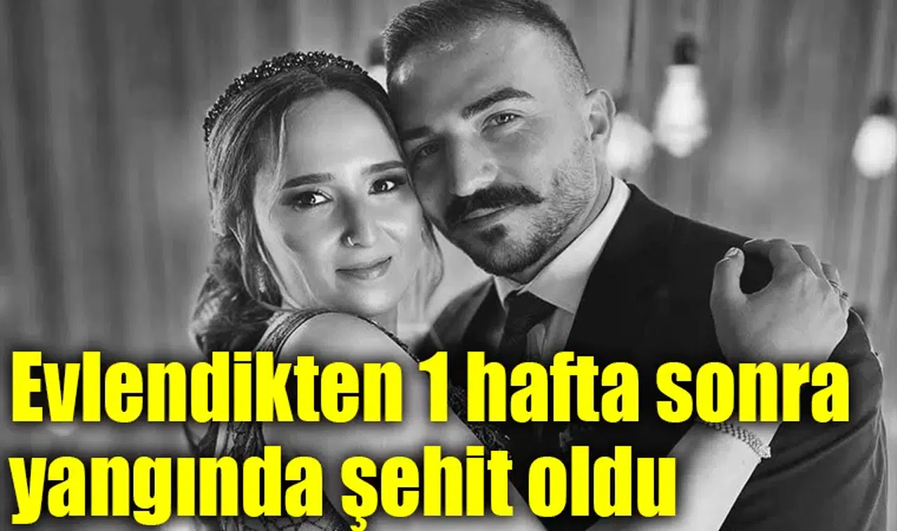 Evlendikten 1 hafta sonra yangında şehit oldu
