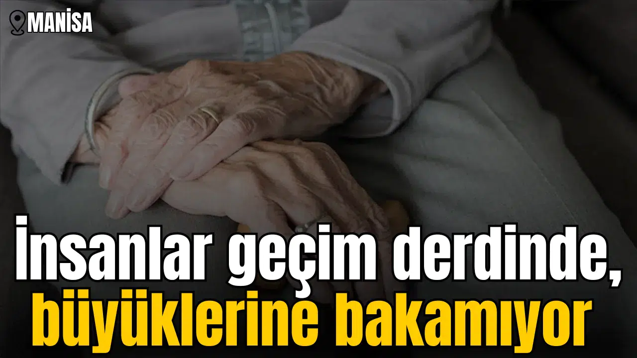 İnsanlar geçim derdinde, büyüklerine bakamıyor