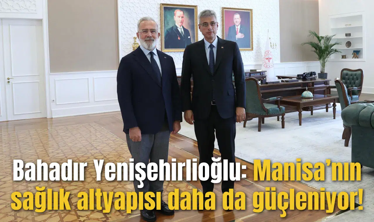 Bahadır Yenişehirlioğlu: Manisa’nın sağlık altyapısı daha da güçleniyor!