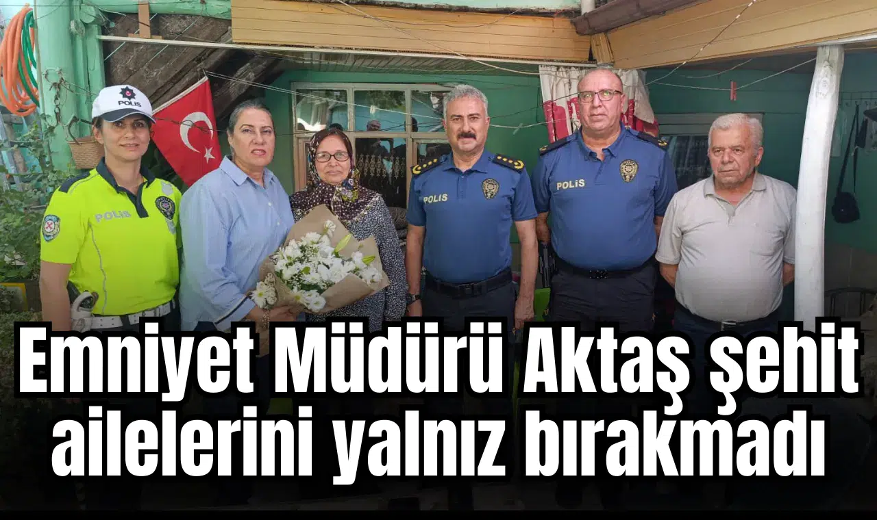 Emniyet Müdürü Aktaş şehit ailelerini yalnız bırakmadı