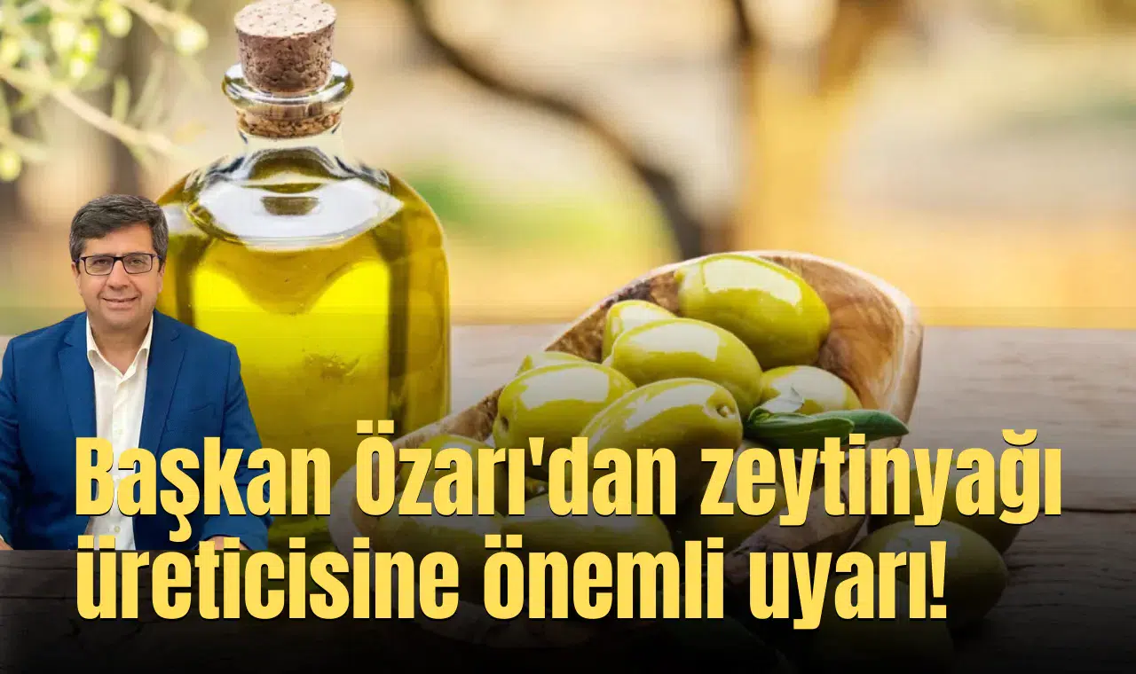 Başkan Özarı'dan zeytinyağı üreticisine önemli uyarı!