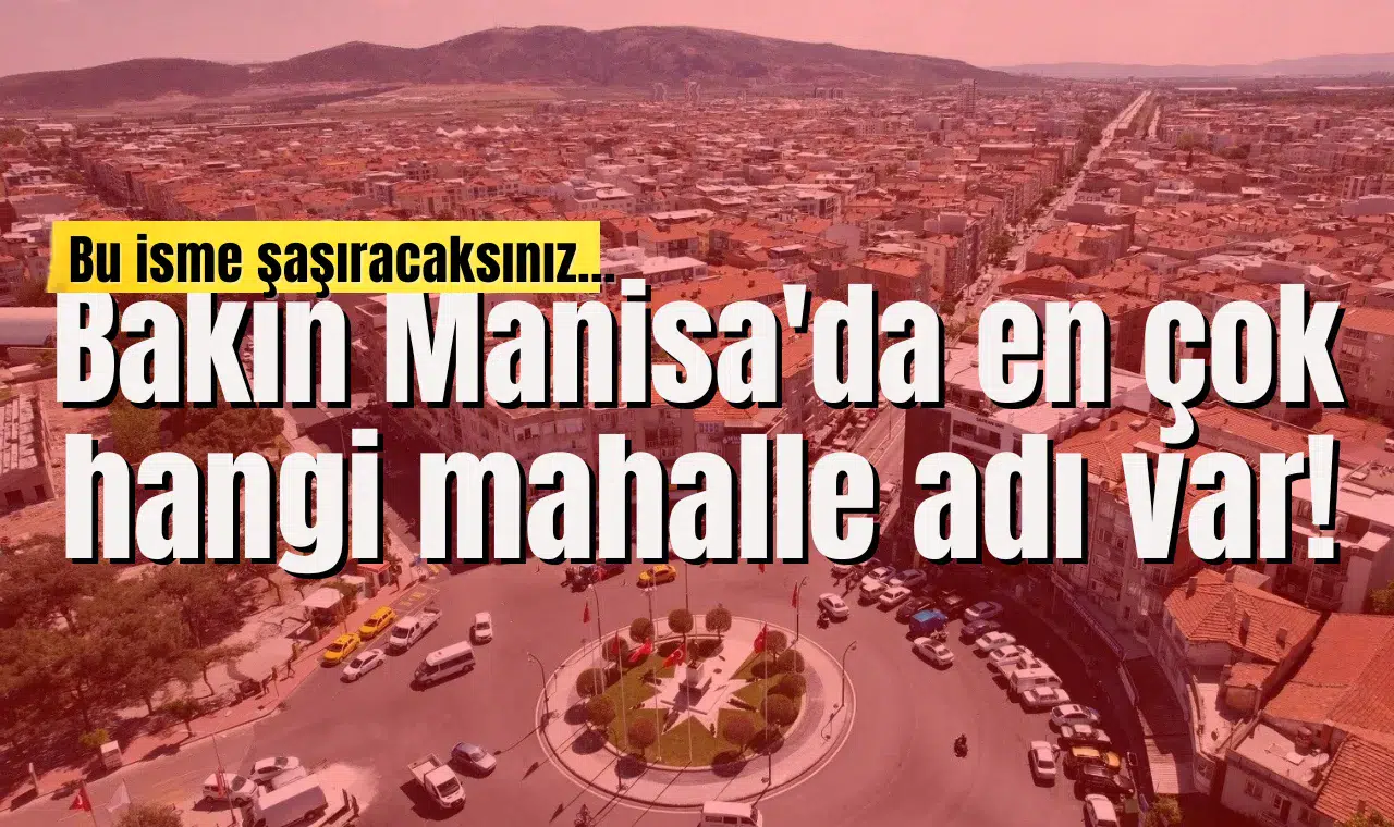 Bakın Manisa'da en çok hangi mahalle adı var!
