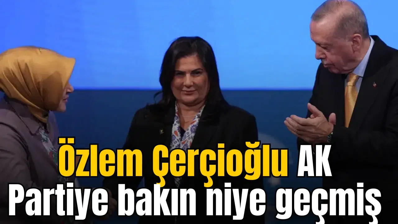 Özlem Çerçioğlu AK Partiye bakın niye geçmiş