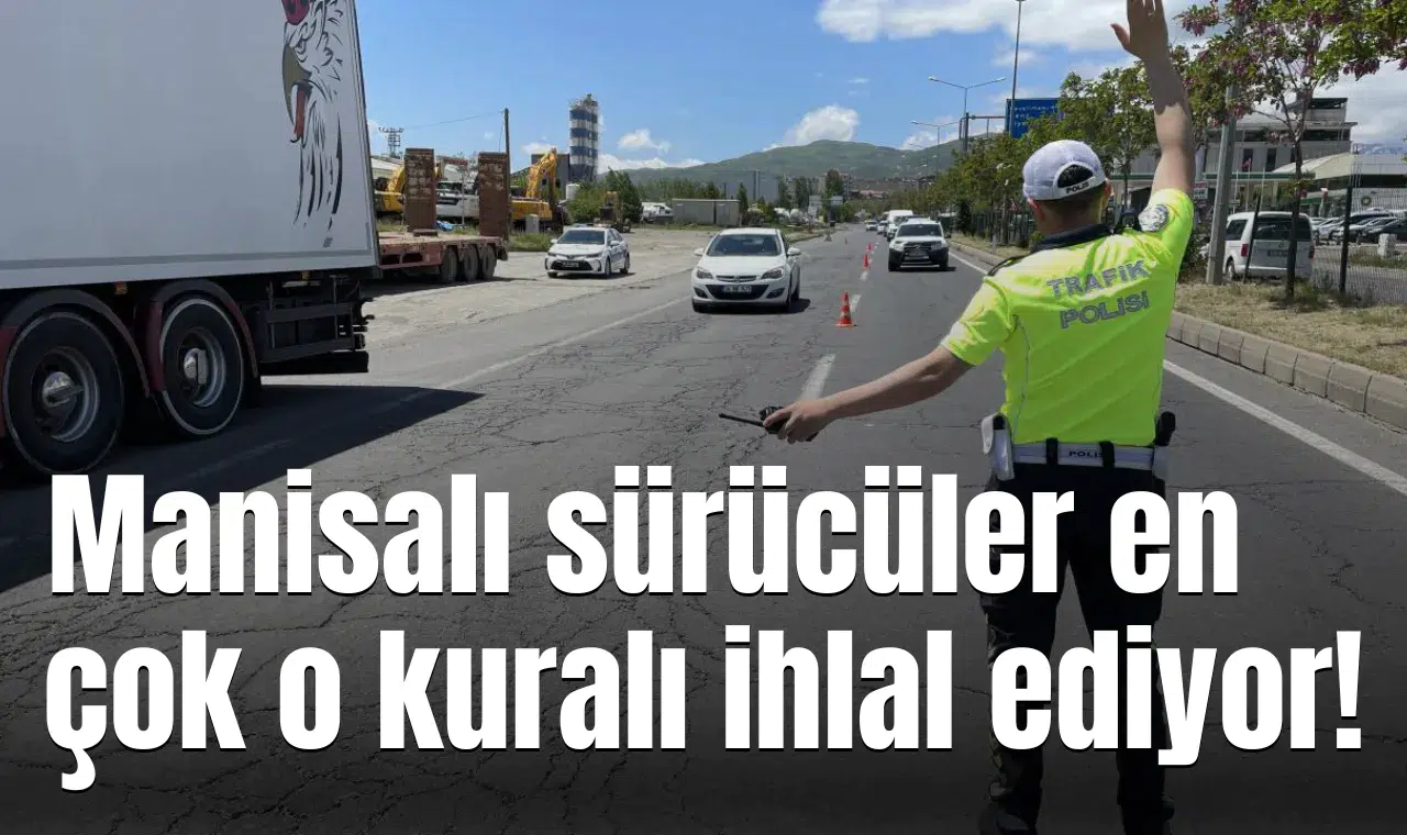 Manisalı sürücüler en çok o kuralı ihlal ediyor!