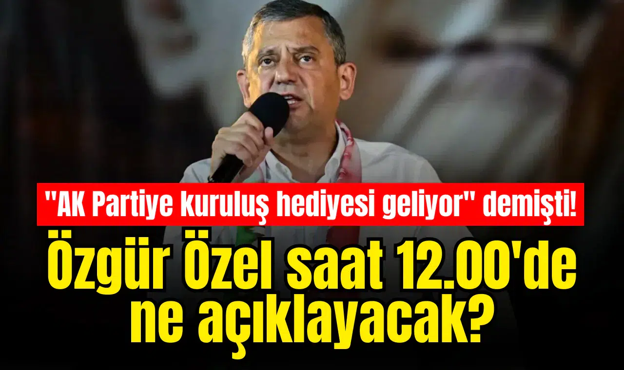 "AK Partiye kuruluş hediyesi geliyor" demişti! Özgür Özel saat 12.00'de ne açıklayacak?