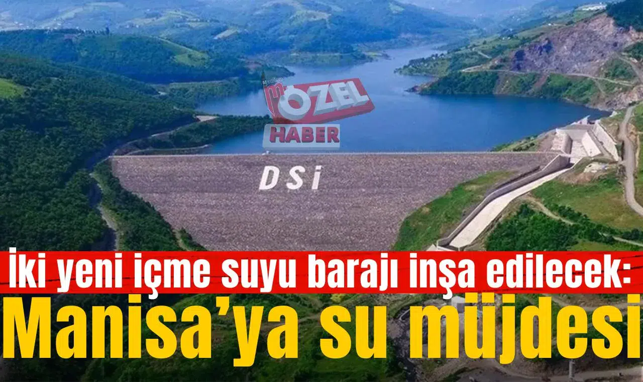 İki yeni içme suyu barajı inşa edilecek: Manisa’ya su müjdesi