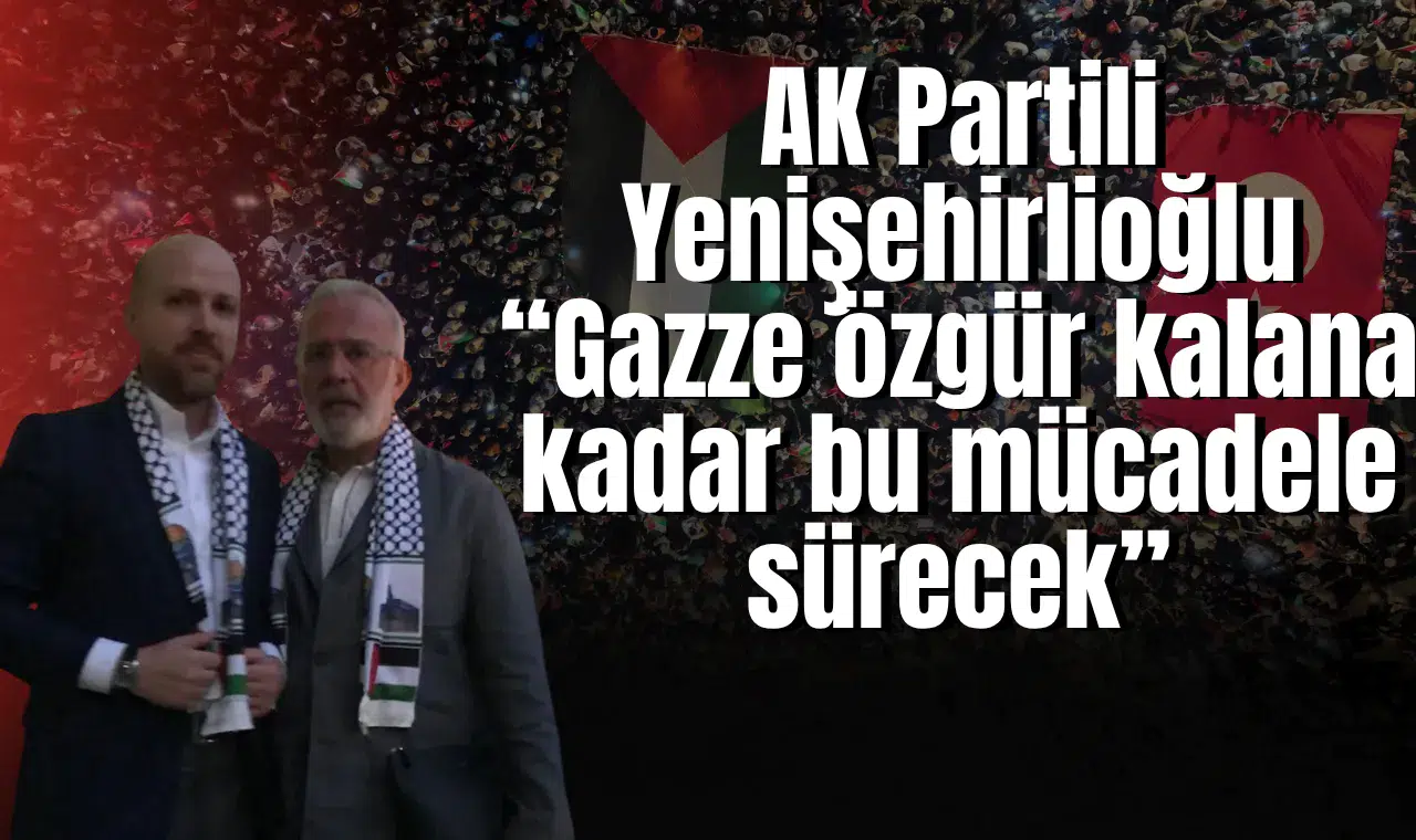 AK Partili Yenişehirlioğlu “Gazze özgür kalana kadar bu mücadele sürecek”