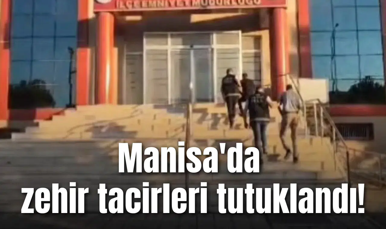 Manisa'da zehir tacirleri tutuklandı!