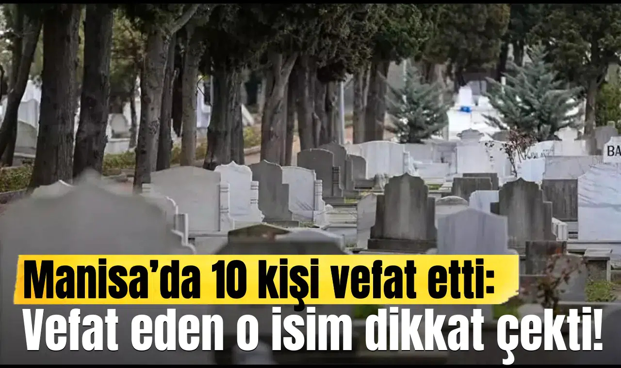 Manisa’da 10 kişi vefat etti:  Vefat eden o isim dikkat çekti