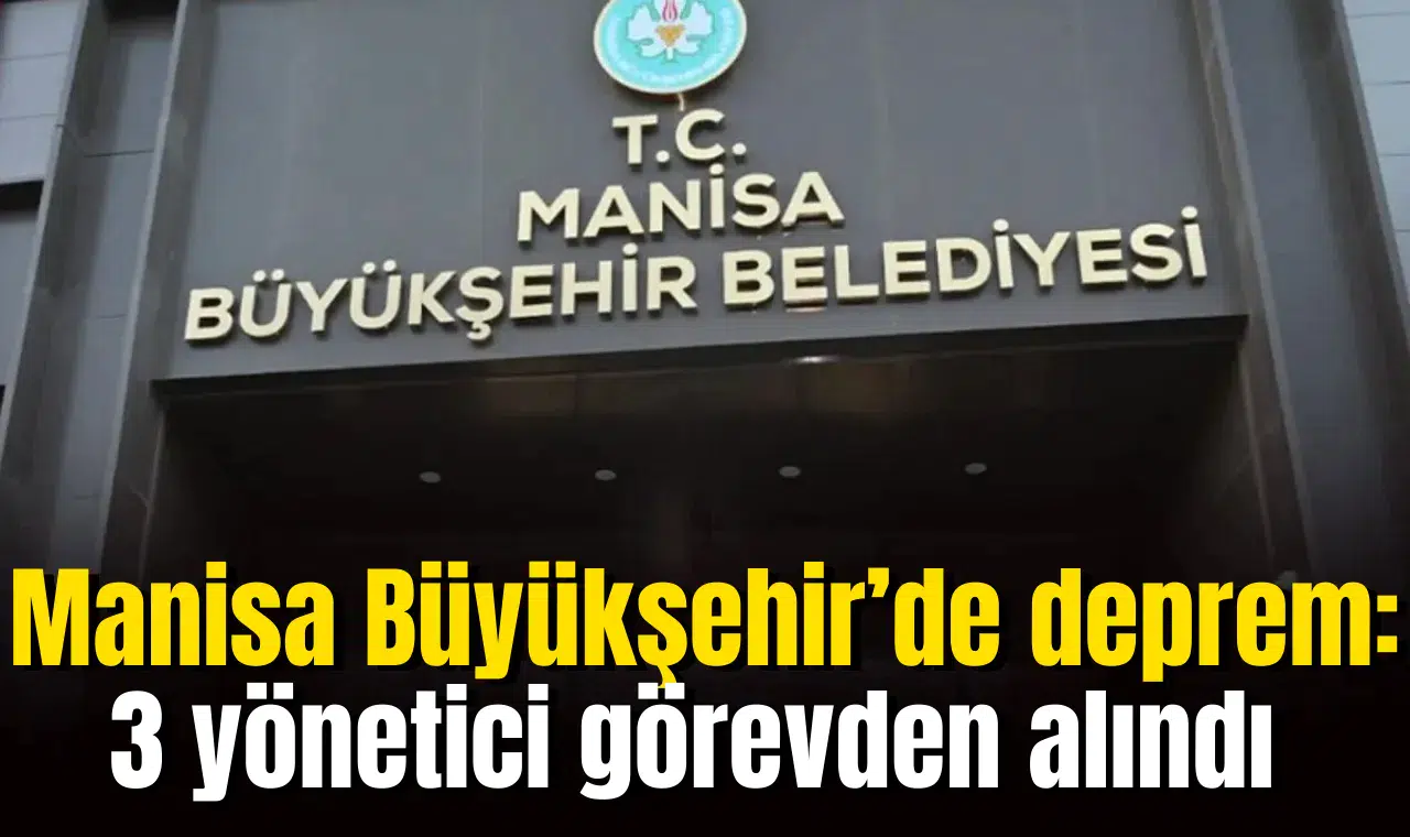Manisa Büyükşehir’de deprem: 3 yönetici görevden alındı