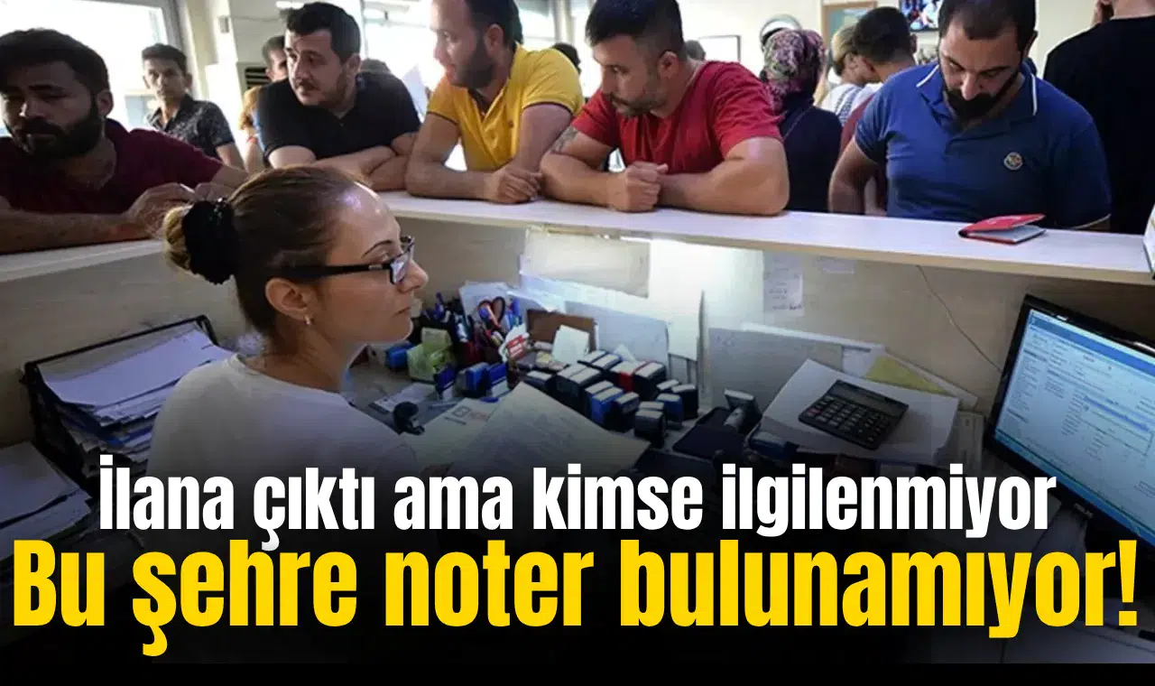 Bu şehre noter bulunamıyor! İlana çıktı ama kimse ilgilenmiyor