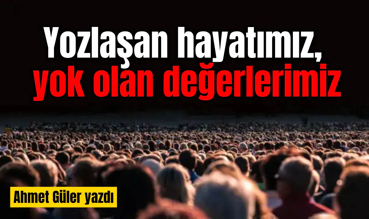Yozlaşan hayatımız, yok olan değerlerimiz