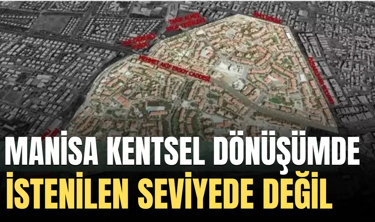 MANİSA KENTSEL DÖNÜŞÜMDE İSTENİLEN SEVİYEDE DEĞİL