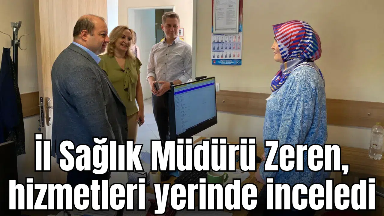 İl Sağlık Müdürü Zeren, hizmetleri yerinde inceledi