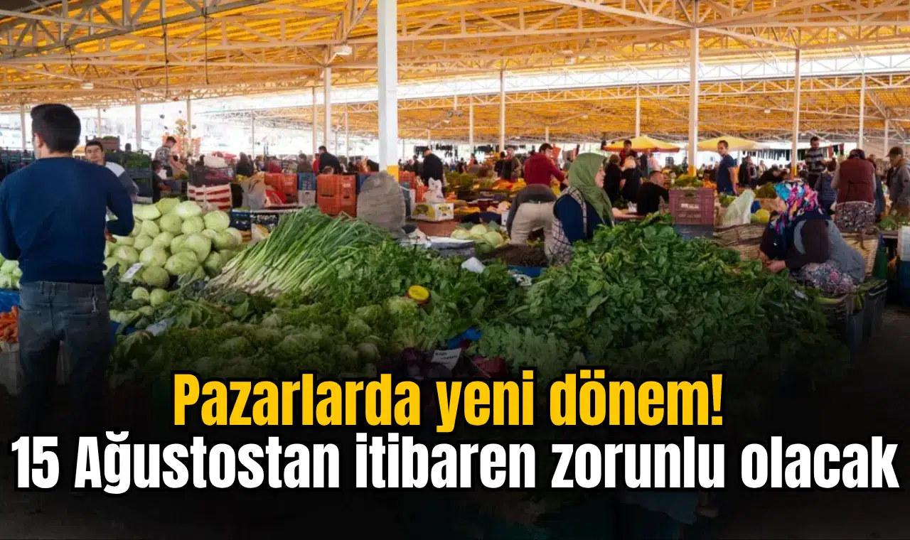 Pazarlarda yeni dönem! 15 Ağustostan itibaren zorunlu olacak