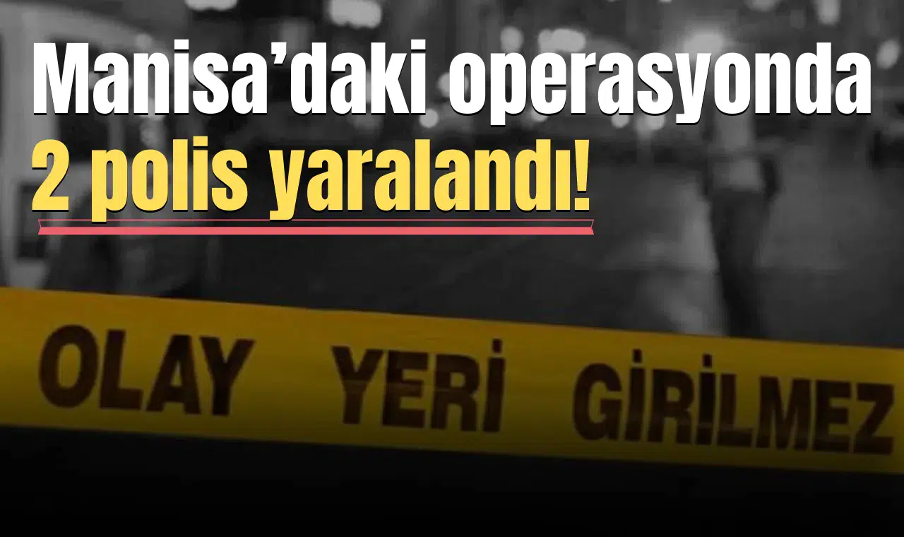 Manisa’daki operasyonda 2 polis yaralandı