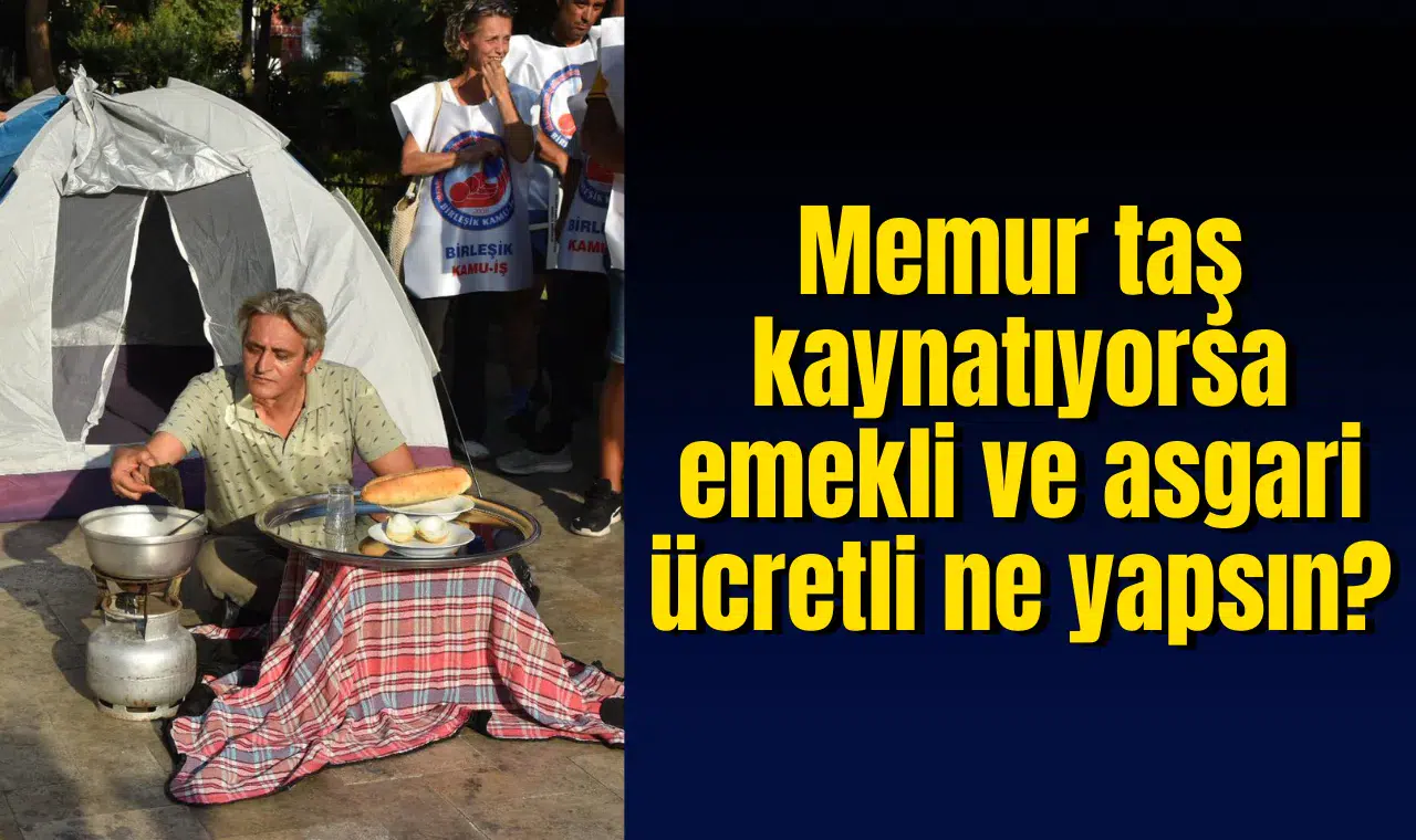 Memur taş kaynatıyorsa emekli ve asgari ücretli ne yapsın?